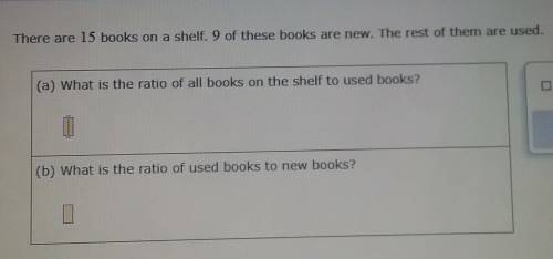 There are 15 books on a shelf. 9 of these books are new. The rest of them are used. what is the rat