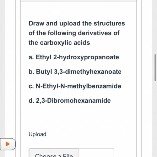 Draw and upload the structures

of the following derivatives of
the carboxylic acids
a. Ethyl 2-hy