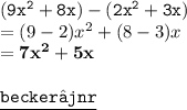 { \tt{( {9x}^{2}  + 8x) - ( {2x}^{2}  + 3x)}} \\  = (9 - 2) {x}^{2}  + (8 - 3)x \\  =  { \bf{ {7x}^{2}  + 5x}} \\  \\ { \underline{ \blue{ \tt{becker⚜jnr}}}}