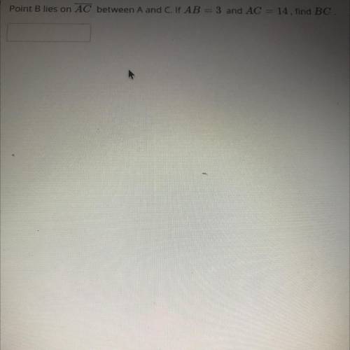 Point B lies on Ac between A and C if AB=3 and AC=14 find BC
Please help