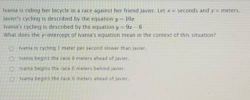 Ivania is riding her bicycle in a race against her friend Javier. Let x = seconds and y= meters. Ja