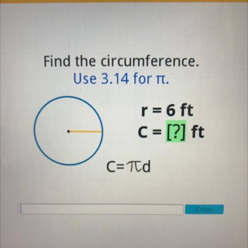 Find the circumference.
Use 3.14 for n.
r = 6 ft
C = [?] ft
C=Td