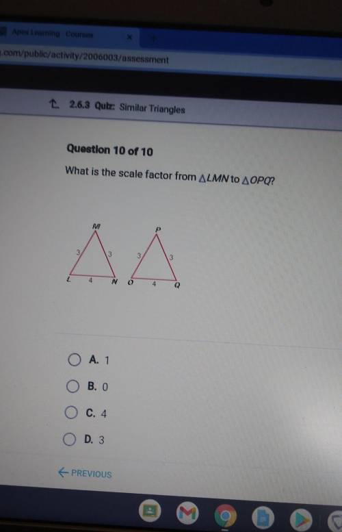 please help! Question 10 of 10 What is the scale factor from ALMN to A OPO? M 3 3 3 4 4 O A. 1 B. 0