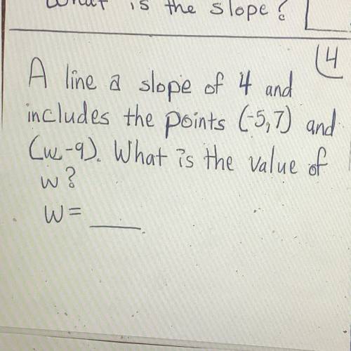 A line a slope of 4 and
includes the points (-5,7) and
(w-9). What is the value of
w?