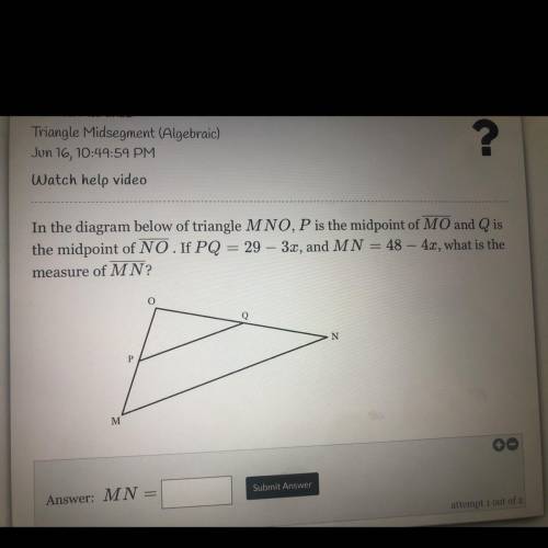 In the diagram below of triangle MNO, P is the midpoint of MO and Q is

the midpoint of NO.If PQ =