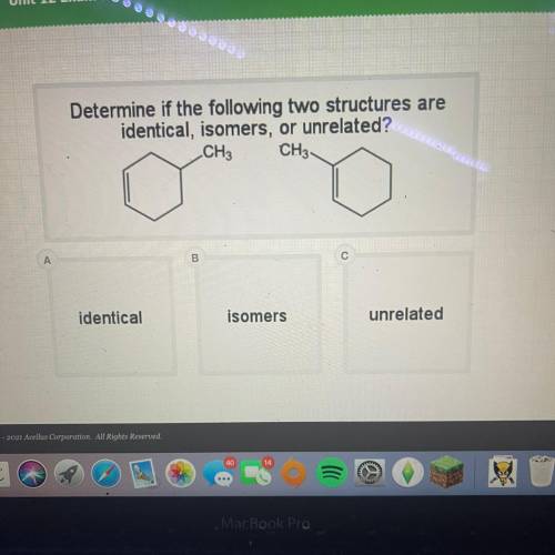Determine if the following two structures are
identical, isomers, or unrelated?