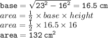 { \tt{base =  \sqrt{ {23}^{2}  -  {16}^{2} }  = 16.5 \: cm}} \\ area =  \frac{1}{2}  \times base \times height \\ area =  \frac{1}{2}  \times 16.5 \times 16 \\ { \tt{area = 132 \:  {cm}^{2} }}