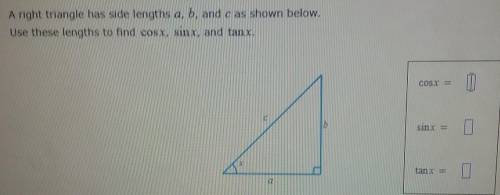 A right triangle has side lengths a, b , and c as shown below. Use these lengths to find cosx , sin