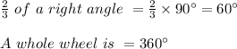 \frac{2}{3} \ of \ a \ right \ angle \ = \frac{2}{3} \times 90^{\circ} = 60^{ \circ}\\\\A \ whole \ wheel \ is \ = 360^ {\circ}\\\\