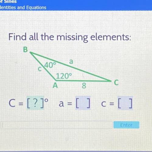 Find all the missing elements:
40°
120°
8
C = [?]º a = [ ] c = [ ]