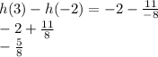 h(3) - h( - 2) = -2 - \frac{11}{- 8} \\-2 + \frac{11}{ 8} \\ - \frac{5}{ 8}