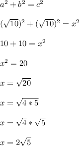 a^2+b^2 = c^2\\\\( \sqrt{10} )^2 + ( \sqrt{10} )^2 = x^2\\\\10 + 10 = x^2\\\\x^2 = 20\\\\x = \sqrt{20}\\\\x = \sqrt{4*5}\\\\x = \sqrt{4}*\sqrt{5}\\\\x = 2\sqrt{5}\\\\