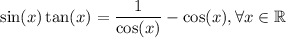 \sin(x)\tan(x) = \dfrac{1}{\cos(x)} - \cos(x), \forall x \in\mathbb{R}