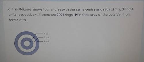 Pls Help.

6. The figure shows four circles with the same centre and radii of 1, 2, 3 and 4 units