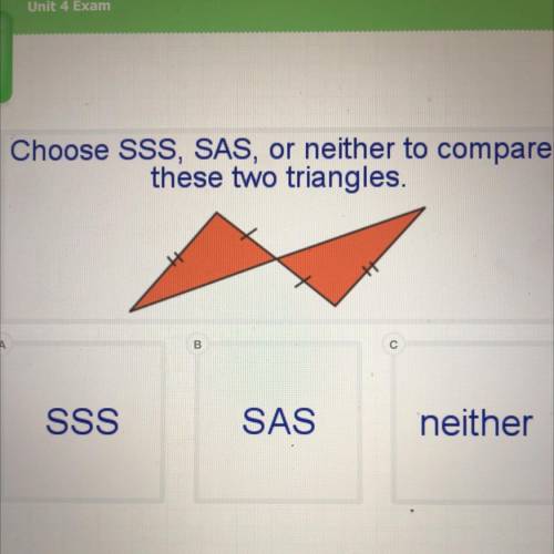 Choose SSS, SAS, or neither to compare

these two triangles.
А
B
SSS
SAS
neither