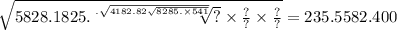 \sqrt{5828.1825. \sqrt[. \sqrt{4182.82 \sqrt{8285. \times 541} } ]{?}  \times \frac{?}{?}  \times \frac{?}{?} }  = 235.5582.400