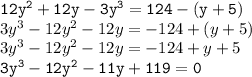 { \tt{12 {y}^{2}  + 12y - 3 {y}^{3}  = 124 - (y + 5)}} \\ 3 {y}^{3}  - 12 {y}^{2}  - 12y =  - 124 + (y + 5) \\  {3y}^{3}  - 12 {y}^{2}  - 12y =  - 124 + y + 5 \\ { \tt{3 {y}^{3} -  {12y}^{2}  - 11y + 119 = 0 }}