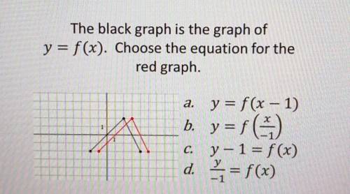 The black graph is the graph of y = f(x). Choose the equation for the red graph. A a. y = f(x - 1)