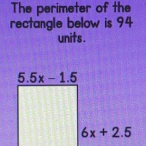 The perimeter of the
rectangle below is 94
units.
5.5x - 1.5
6x + 2.5