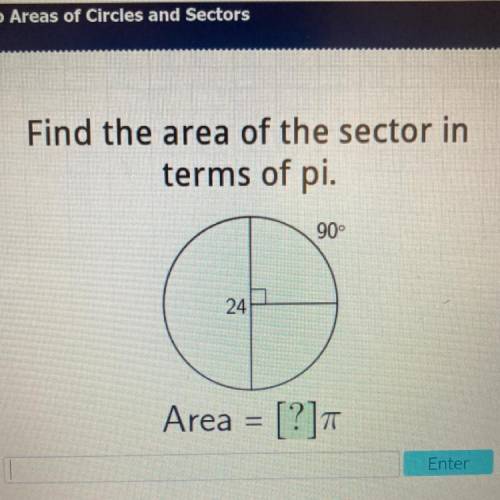 Find the area of the sector in
terms of pi.
90°
24
Area = [?]
Enter
