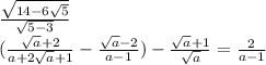 \frac{\sqrt{14-6\sqrt{5} } }{\sqrt{5-3} } } \\(\frac{\sqrt{a}+2 }{a+2\sqrt{a} +1}-\frac{\sqrt{a}-2 }{a-1} )-\frac{\sqrt{a}+1 }{\sqrt{a} } =\frac{2}{a-1}