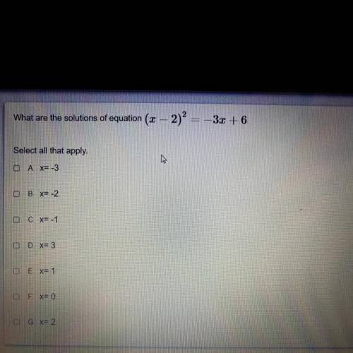 * please help*

What are the solutions of equation (x — 2)^2 = -3x + 6
Select all that apply.
A X=