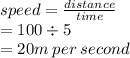 speed =  \frac{distance}{time}  \\  = 100 \div 5 \\  = 20m \: per \: second