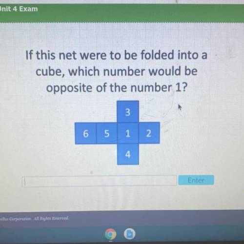 If this net were to be folded into a
cube, which number would be
opposite of the number 1?