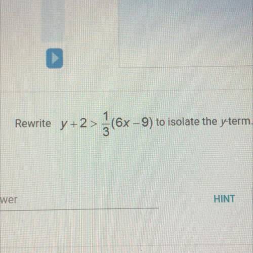 Rewrite y +2> +(6x –9) to isolate the y-term.
Rewrite y +2>2(6x-
Helppppp