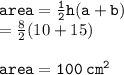 { \tt{area =  \frac{1}{2}h(a + b) }} \\  =  \frac{8}{2} (10 + 15) \\  \\ { \tt{area = 100 \:  {cm}^{2} }}