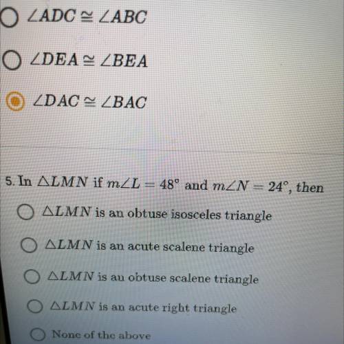 5. In ALMN if mL = 48° and mZN = 24, then

O ALMN is an obtuse isosceles triangle
O ALMN is an ac