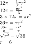 12\pi =  \frac{1}{3} \pi {r}^{2}  \\ 12\pi =  \frac{\pi {r}^{2} }{3}  \\ 3 \times 12\pi = \pi {r}^{2}  \\ 36\pi = \pi {r}^{2}  \\  \frac{36\pi}{\pi}  =  \frac{\pi {r}^{2} }{\pi}  \\  \sqrt{ {r}^{2} }  =  \sqrt{36}  \\ r = 6