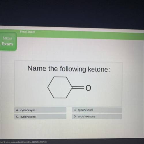 Name the following ketone:

여 o
A. cyclohexyne
B. cyclohexanal
C. cyclohexanol
D. cyclohexanone