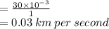 =  \frac{30 \times  {10}^{ - 3} }{1}  \\  = 0.03 \: km \: per \: second