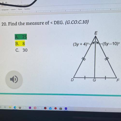 20. Find the measure of < DEG. (G.CO.C.10)

4
E
A. 25
B. 8
(3y + 4) A (5y-10)
C. 30
水
D
F
Click