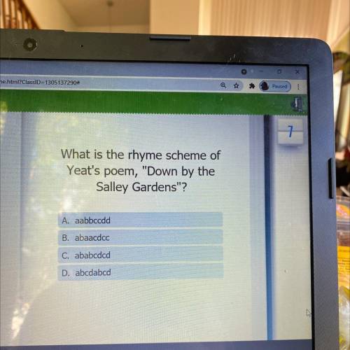 What is the rhyme scheme of

Yeat's poem, Down by the
Salley Gardens?
A. aabbccdd
B. abaacdcc
C.
