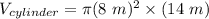 V_{cylinder} = \pi (8~m)^2 \times (14~m)