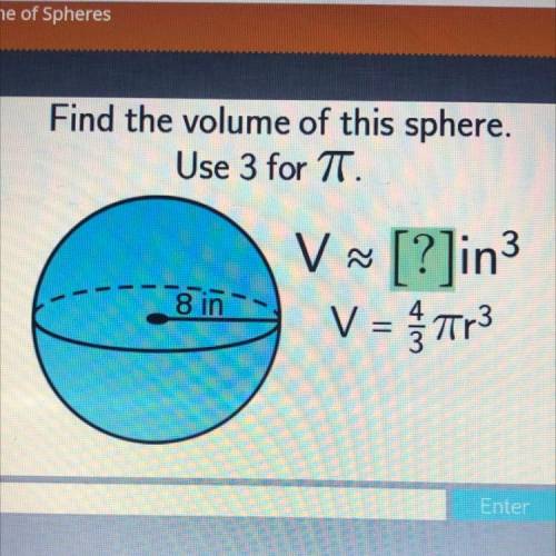 Find the volume of this sphere.
Use 3 for TT.
V [?]in3
V = Tr3
8 in