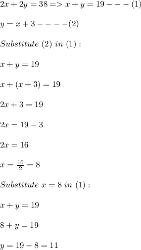 2x + 2y = 38 = x + y = 19 - -- ( 1 ) \\\\y = x + 3 ---- ( 2 ) \\\\Substitute \ ( 2 ) \ in \ ( 1) :\\\\ x + y = 19\\\\x + ( x+ 3) = 19\\\\2x + 3 = 19\\\\2x = 19 - 3 \\\\2x = 16 \\\\x = \frac{16}{2} = 8\\\\Substitute \ x = 8 \ in \ ( 1 ) : \\\\x + y = 19\\\\8 + y = 19\\\\y = 19 - 8 = 11