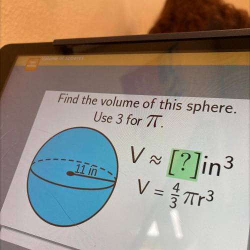 Hi i’m looking for some help

Find the volume of this sphere.
Use 3 for 7.
V
V~ [?]in3
V = $703
11