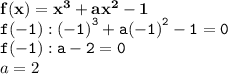 { \bf{f(x) =  {x}^{3} +  {ax}^{2} - 1  }} \\ { \tt{f( - 1)  :  {( - 1)}^{3}  + a {( - 1)}^{2}  - 1 = 0}} \\ { \tt{f( - 1) :  a - 2 = 0}} \\ a = 2