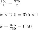 \frac{750}{1} = \frac{375}{x}\\\\x \times 750 = 375 \times 1\\\\x = \frac{375}{750} = 0.50