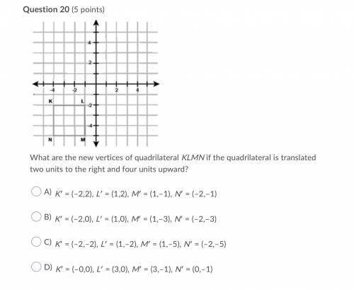 Question 20 (5 points)

image
What are the new vertices of quadrilateral KLMN if the quadrilateral