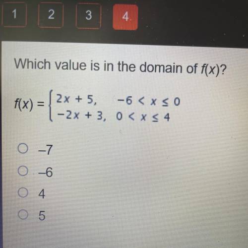 Which value is in the domain of f(x)?

f(x) =
2x+5, |-6 < xso
- 2x + 3, 0 < x 34
N
-7
-6
5