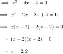 \implies x^2 -4x + 4 = 0\\\\\implies x^2-2x-2x+4 = 0 \\\\\implies x(x-2) -2(x-2) = 0 \\\\\implies (x-2)(x-2) = 0 \\\\\implies x = 2, 2