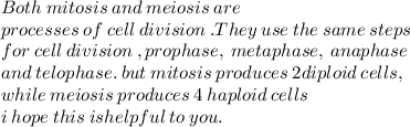 Both \:  mitosis  \: and  \: meiosis  \: are   \\ \: processes \:  of  \: cell \:  division \: . They \:  use \:  the  \: same  \: steps \\  for \:  cell \:  division \: , prophase, \:  metaphase, \:  anaphase \\  and  \: telophase. \:but \: mitosis \:  produces  \: 2 diploid \:  cells, \\  while  \: meiosis \:  produces  \: 4  \: haploid  \: cells \:  \\ i \: hope \: this \: ishelpful \: to \: you.