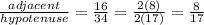 \frac{adjacent}{hypotenuse} =\frac{16}{34}=\frac{2(8)}{2(17)} =\frac{8}{17}