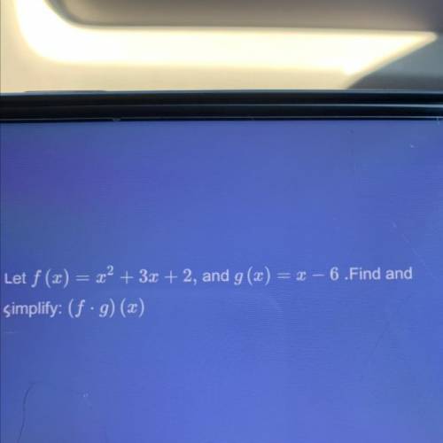 Let f (x) = x^2 + 3x + 2, and g (x) x - 6. Find and simplify: (f • g) (x)