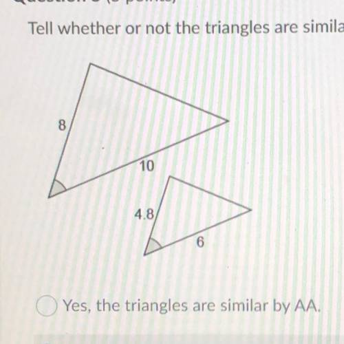 Attempt

Question 5 (5 points)
Tell whether or not the triangles are similar.
Yes, the triangles a