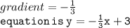 gradient =  -  \frac{1}{3}  \\ { \tt{equation \: is \: y =  -  \frac{1}{3}x + 3 }}